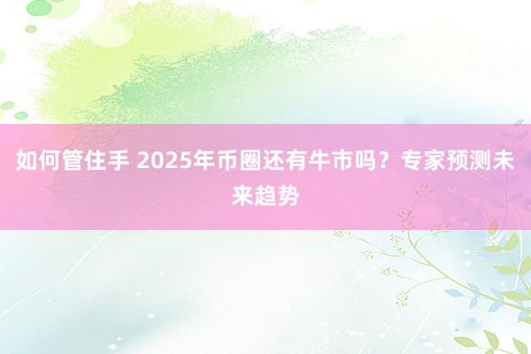 如何管住手 2025年币圈还有牛市吗？专家预测未来趋势