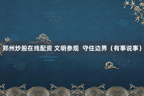 郑州炒股在线配资 文明参观  守住边界（有事说事）