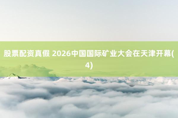 股票配资真假 2026中国国际矿业大会在天津开幕(4)