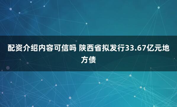 配资介绍内容可信吗 陕西省拟发行33.67亿元地方债