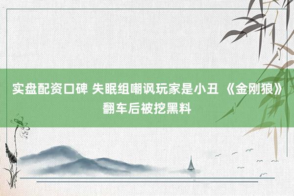 实盘配资口碑 失眠组嘲讽玩家是小丑 《金刚狼》翻车后被挖黑料