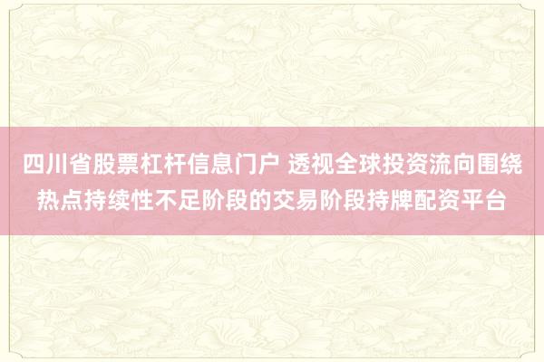 四川省股票杠杆信息门户 透视全球投资流向围绕热点持续性不足阶段的交易阶段持牌配资平台