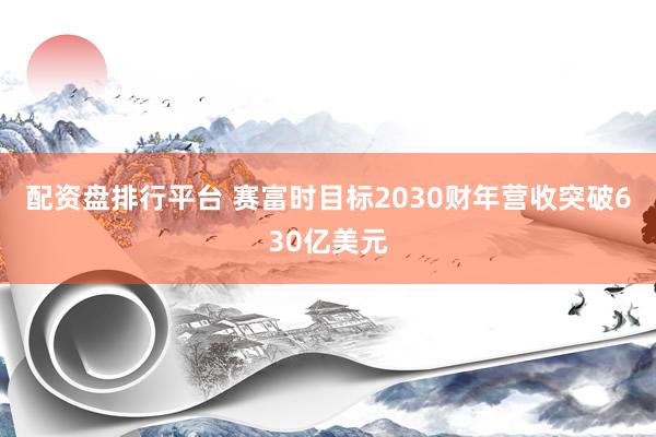 配资盘排行平台 赛富时目标2030财年营收突破630亿美元