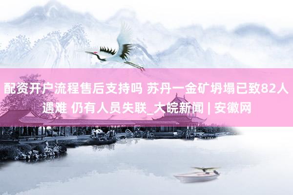 配资开户流程售后支持吗 苏丹一金矿坍塌已致82人遇难 仍有人员失联_大皖新闻 | 安徽网
