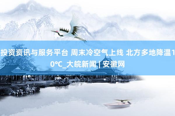 投资资讯与服务平台 周末冷空气上线 北方多地降温10℃_大皖新闻 | 安徽网