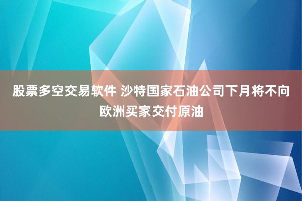 股票多空交易软件 沙特国家石油公司下月将不向欧洲买家交付原油