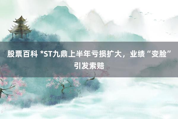 股票百科 *ST九鼎上半年亏损扩大，业绩“变脸”引发索赔