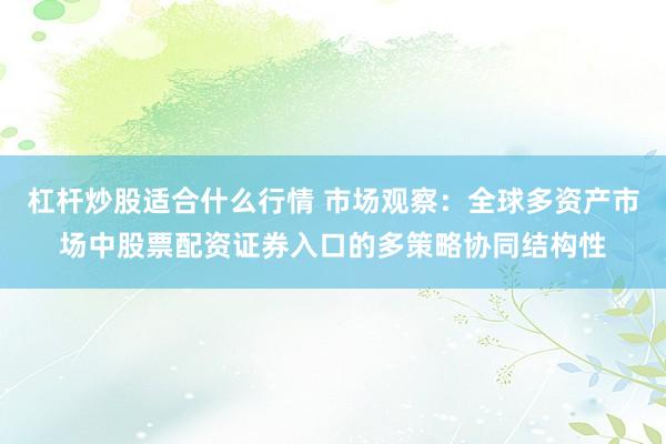 杠杆炒股适合什么行情 市场观察：全球多资产市场中股票配资证券入口的多策略协同结构性