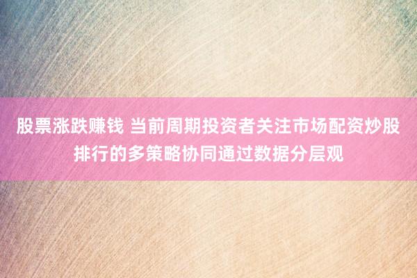 股票涨跌赚钱 当前周期投资者关注市场配资炒股排行的多策略协同通过数据分层观